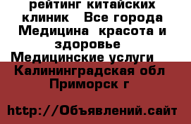 рейтинг китайских клиник - Все города Медицина, красота и здоровье » Медицинские услуги   . Калининградская обл.,Приморск г.